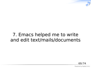 　



 7. Emacs helped me to write
and edit text/mails/documents



                               69/74
                          Powered by Rabbit 0.9.2
 