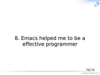　



8. Emacs helped me to be a
   eﬀective programmer



                             70/74
                        Powered by Rabbit 0.9.2
 
