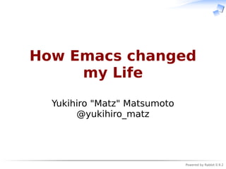 How Emacs changed
     my Life

  Yukihiro "Matz" Matsumoto
       @yukihiro_matz




                              Powered by Rabbit 0.9.2
 