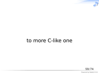 　




to more C-like one




                          59/74
                     Powered by Rabbit 0.9.2
 