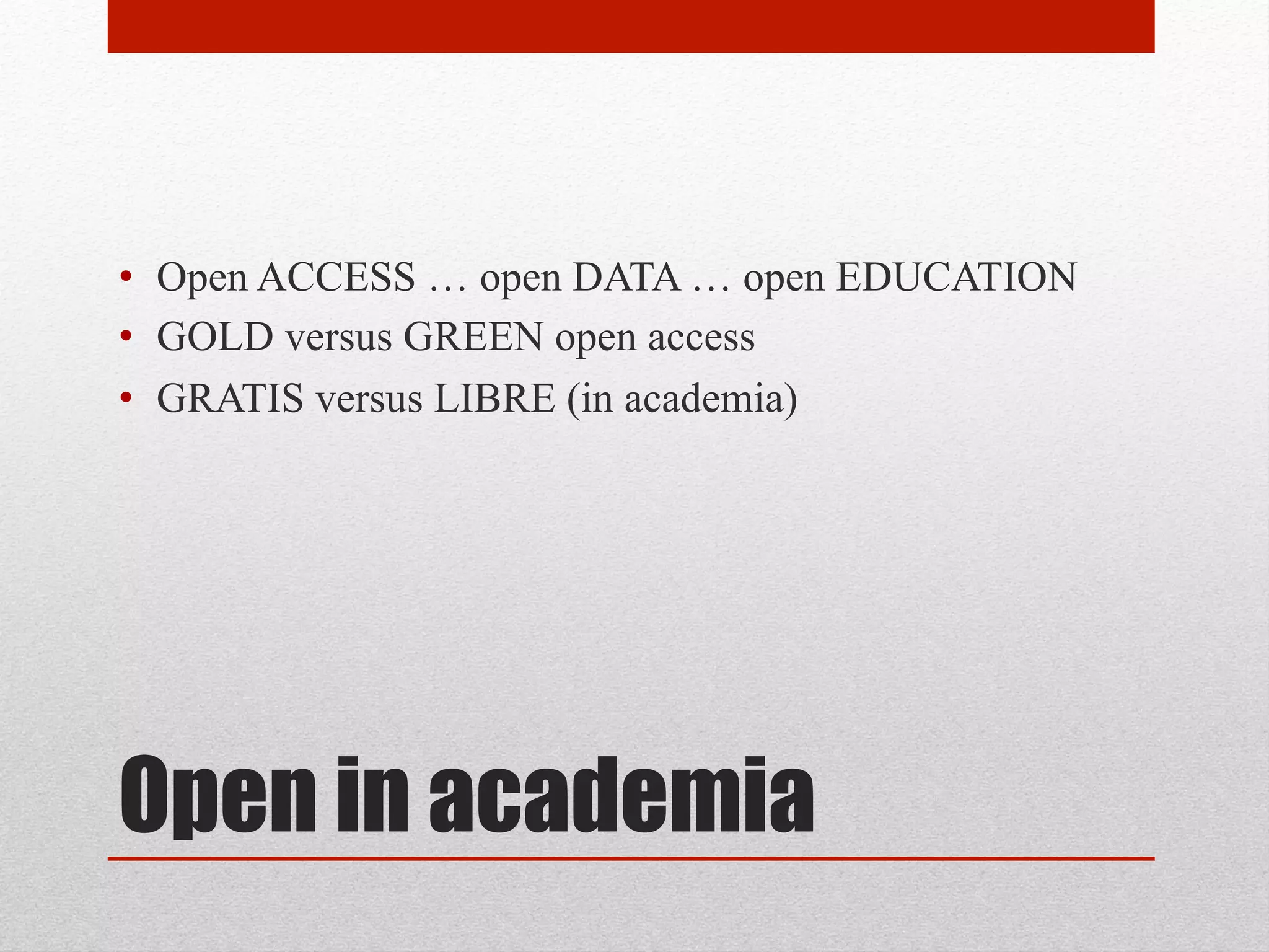 Open in academia
• Open ACCESS … open DATA … open EDUCATION
• GOLD versus GREEN open access
• GRATIS versus LIBRE (in academia)
 