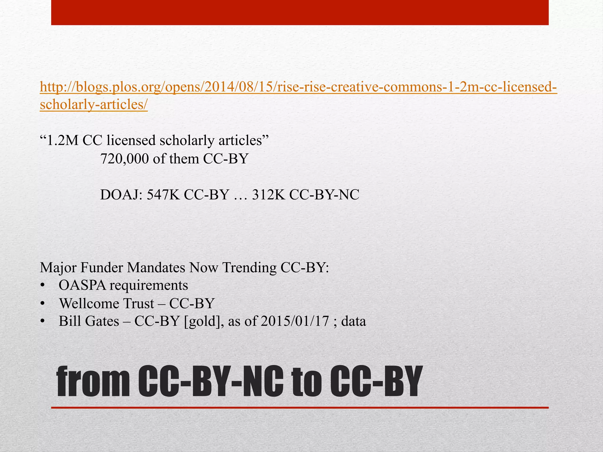 CC-BY
OASPA : Why CC-BY?
http://oaspa.org/why-cc-by/
“To fully realise that potential of open access to research literature, barriers to reuse
need to be removed.”
“The most liberal Creative Commons license is CC-BY, which allows for unrestricted
reuse of content, subject only to the requirement that the source work is appropriately
attributed.”
“CC-BY is now emerging as the gold standard for OA publishing, particularly in STM
fields.”
OASPA (Open Access Scholarly Publishers Association) + SPARC Europe Seal of
Approval program for OA journals : Both recommend CC-BY
 