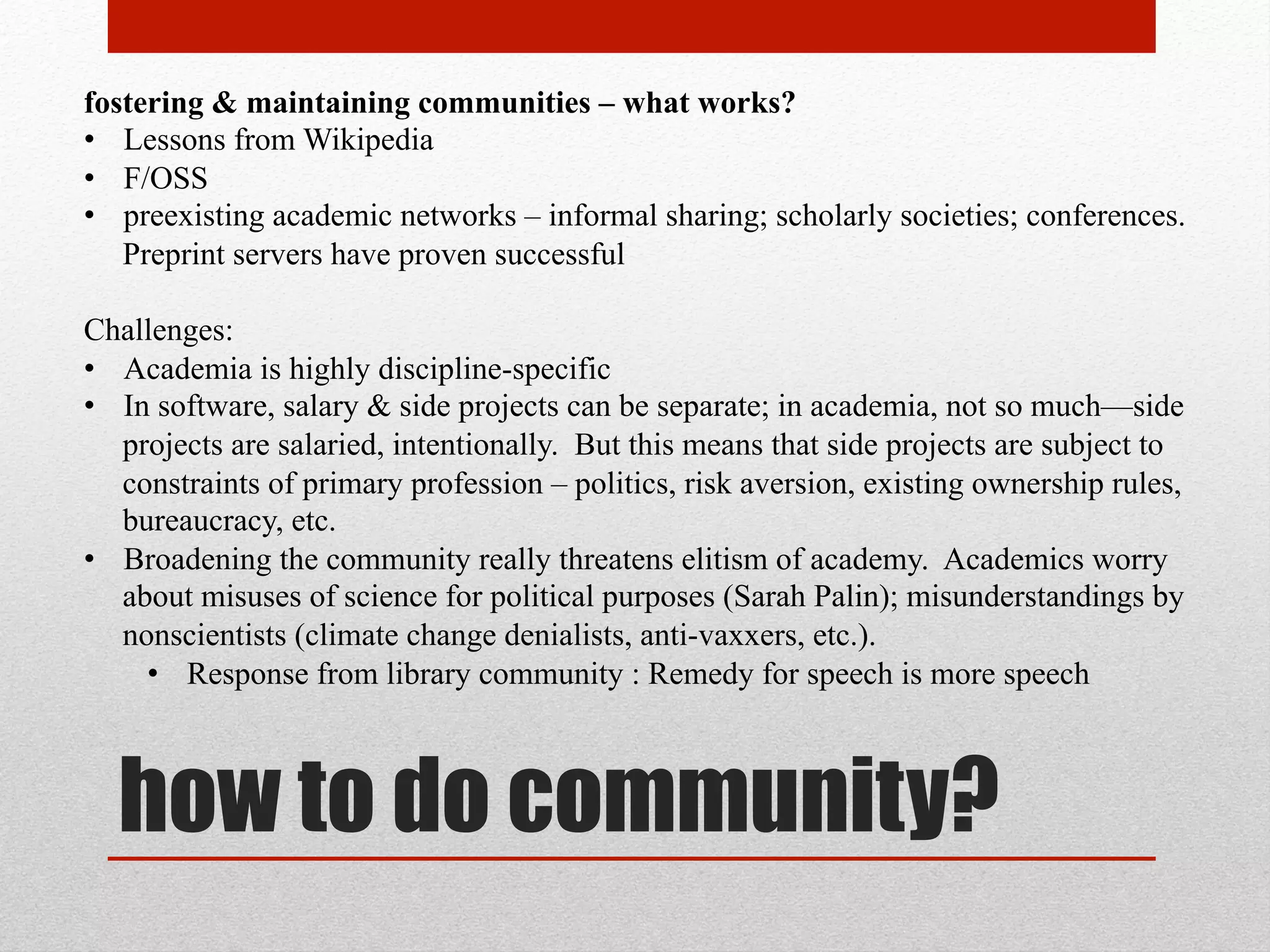 core goals
• Students must be able to learn; society needs education broadly dispersed
• Academics need attribution & reputation management
• Dissemination to scholars, practitioners, & consumers, of immediate products &
infrastructure of research – papers, monographs; datasets; methods; reagents
• Promotes the Progress
• Remedies social inequities
• Fulfills individual goals & institutional missions
• Economically efficient – knowledge as a commons reduces transaction costs
• Enable building upon existing work
• Verifiability & Bug-Checking
• Incrementalist [better mousetraps]
• Innovative [peanut butter + chocolate; FTL drives]
• Aggregate [meta-analyses & algorithmic discoveries]
• New fields of study [digital humanities, e.g., linguistic, rhetorical analysis]
 