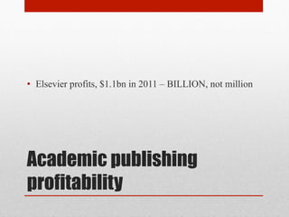 Academic publishing
profitability
• Elsevier profits, $1.1bn in 2011 – BILLION, not million
 