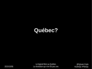 2015/10/06
Le logiciel libre au Québec.
La révolution qui n'en fût pas une.
@Sylvain Carle
#LibreQc #PlanQc
Québec?
 