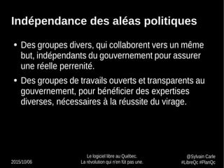 2015/10/06
Le logiciel libre au Québec.
La révolution qui n'en fût pas une.
@Sylvain Carle
#LibreQc #PlanQc
Indépendance d...
