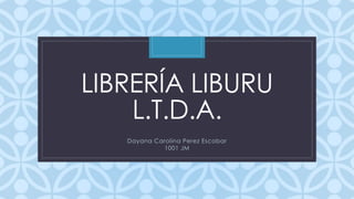 LIBRERÍA LIBURU 
C 
L.T.D.A. 
Dayana Carolina Perez Escobar 
1001 JM 
 