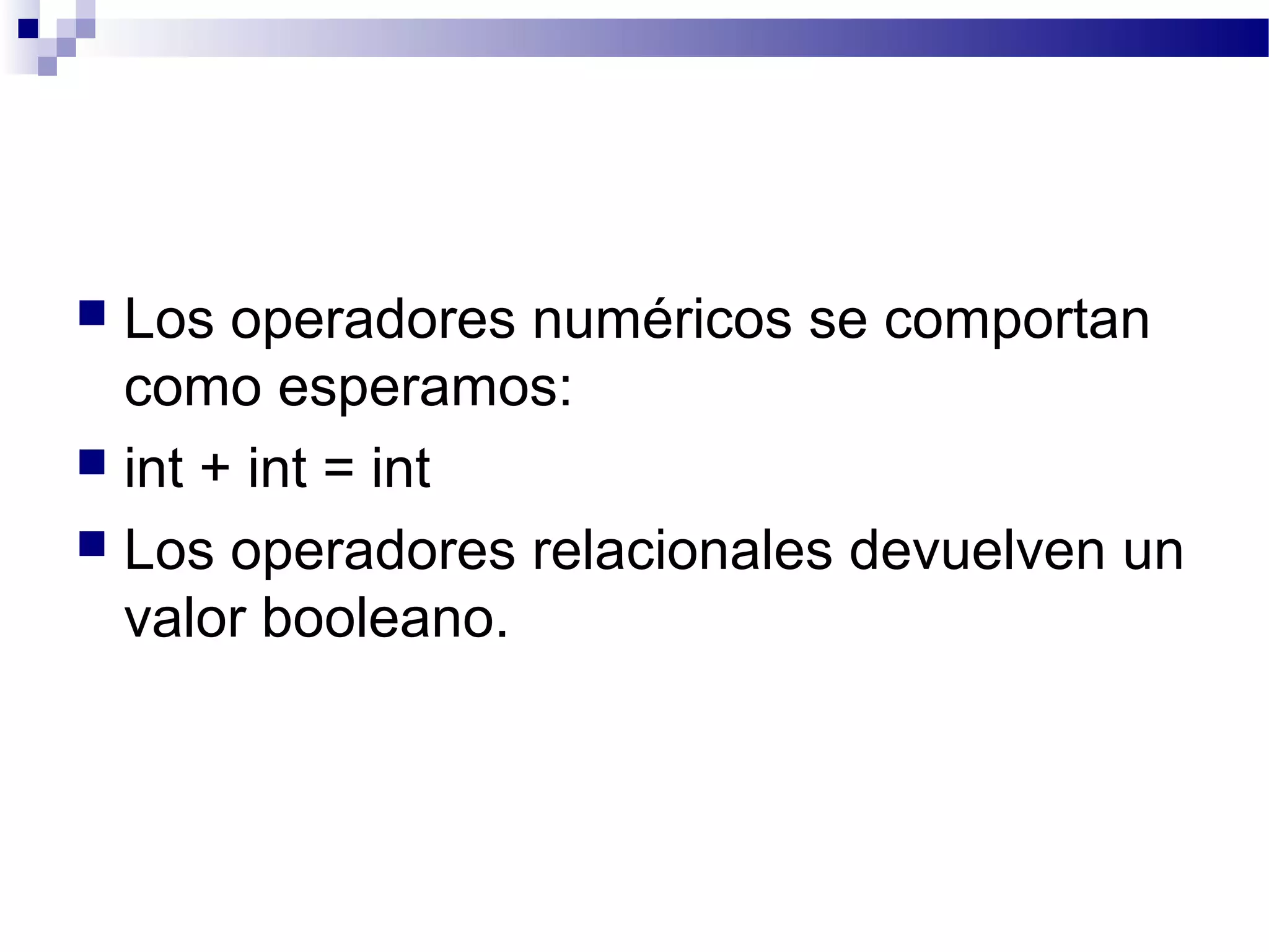  Los operadores numéricos se comportan
como esperamos:
 int + int = int
 Los operadores relacionales devuelven un
valor booleano.
 