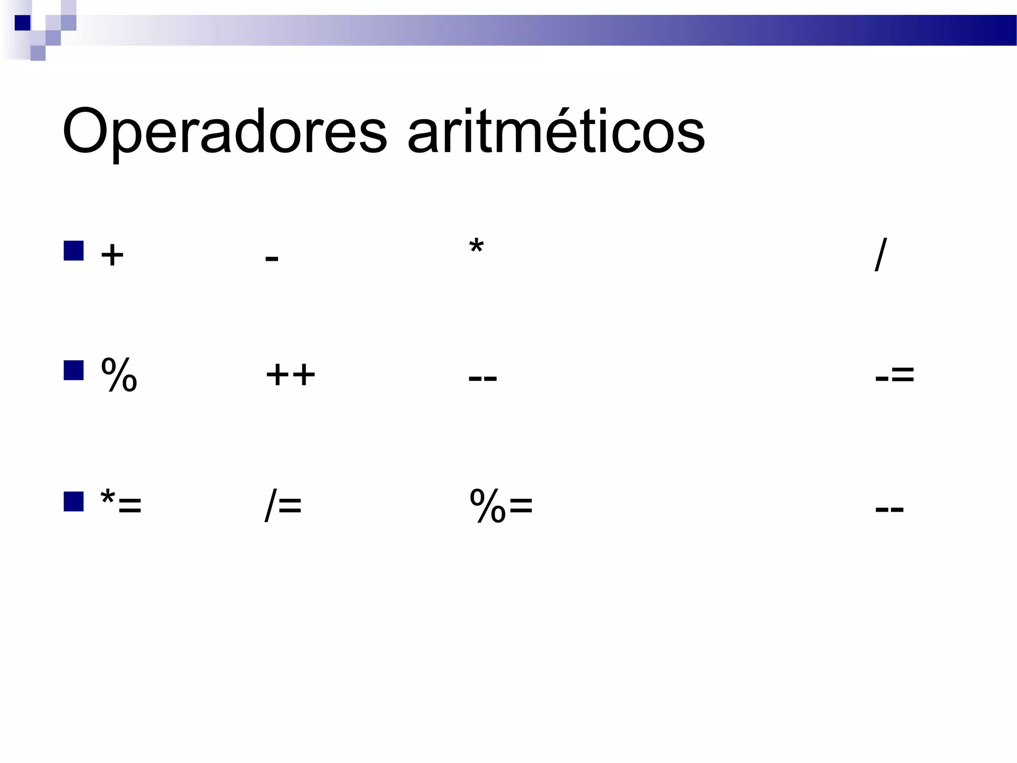 Operadores aritméticos
 + - * /
 % ++ -- -=
 *= /= %= --
 