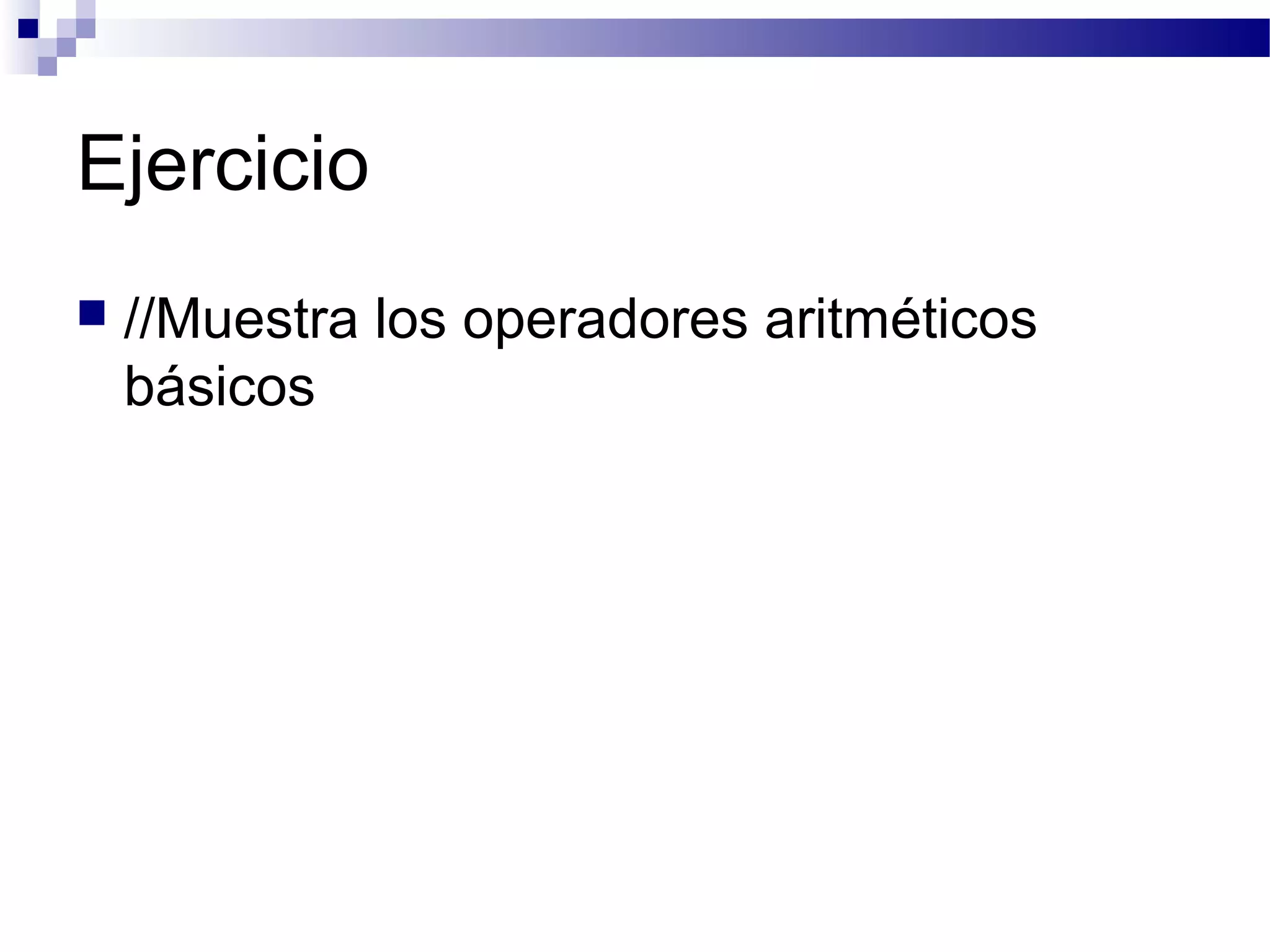Ejercicio
 //Muestra los operadores aritméticos
básicos
 