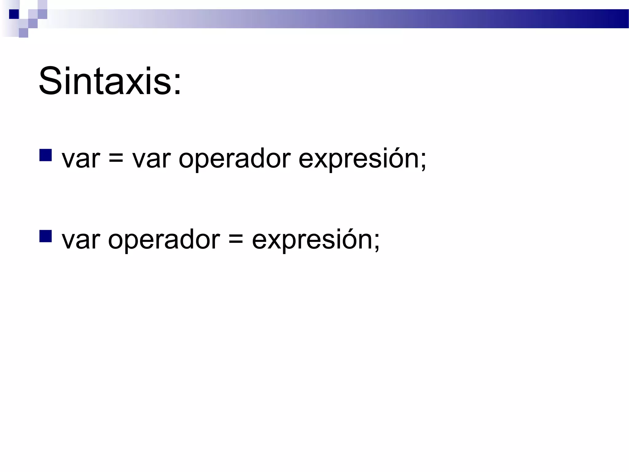 Sintaxis:
 var = var operador expresión;
 var operador = expresión;
 