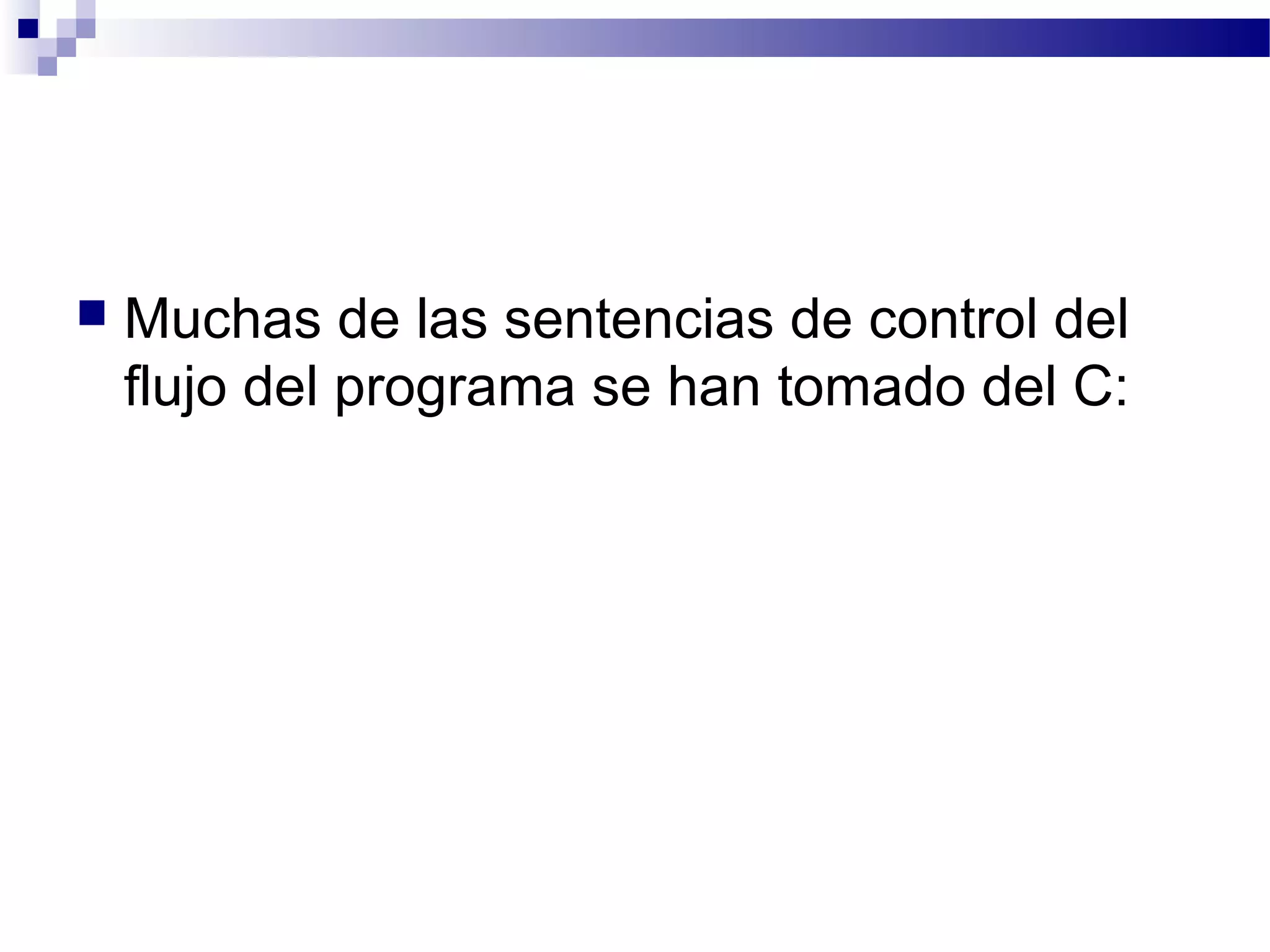 Muchas de las sentencias de control del
flujo del programa se han tomado del C:
 