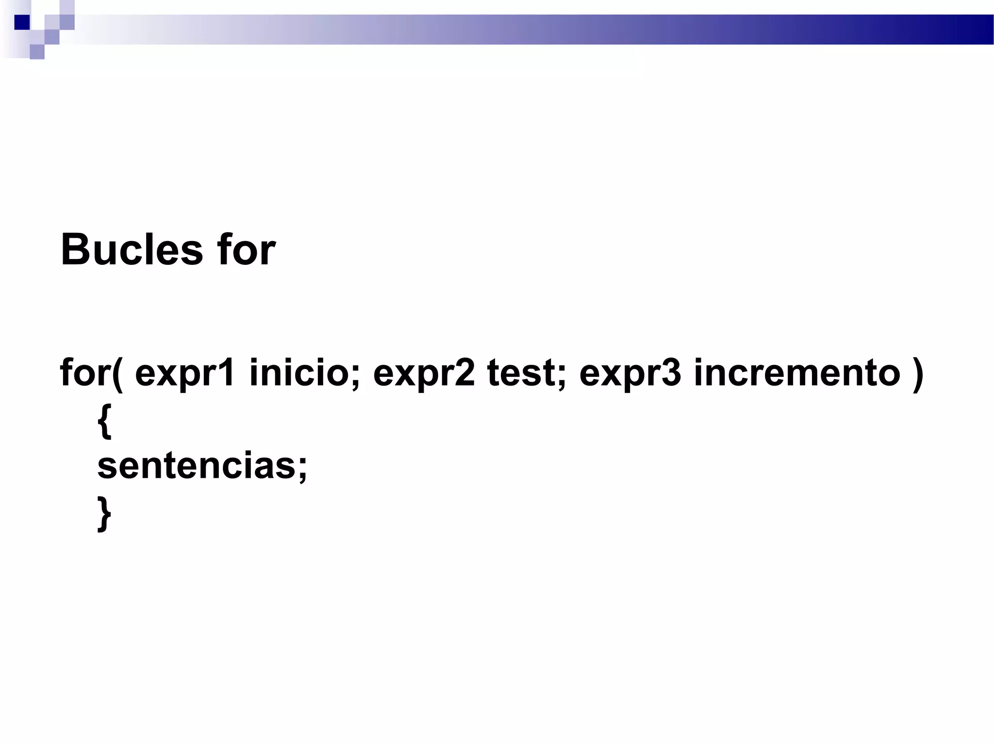 Bucles for
for( expr1 inicio; expr2 test; expr3 incremento )
{
sentencias;
}
 