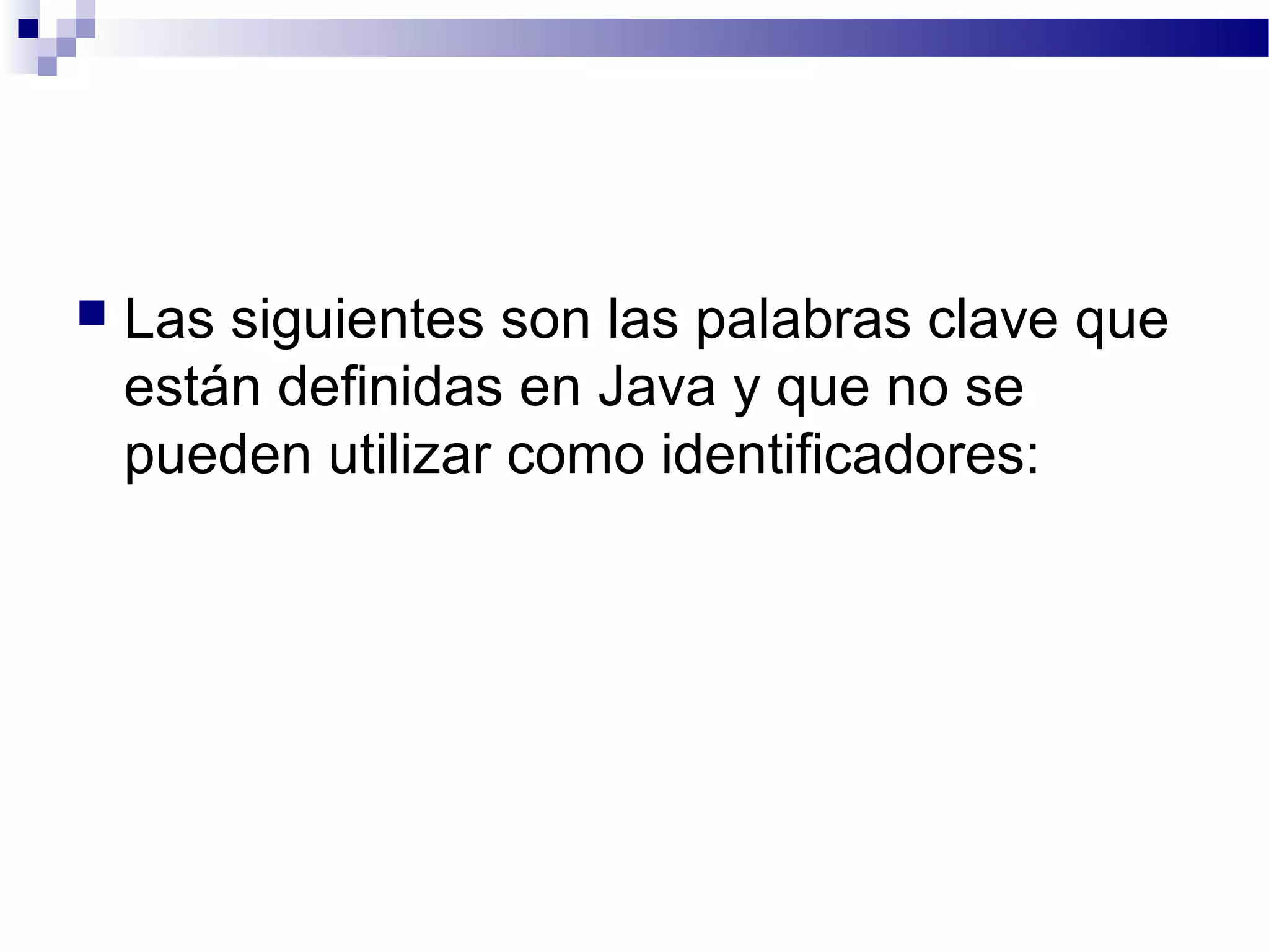  Las siguientes son las palabras clave que
están definidas en Java y que no se
pueden utilizar como identificadores:
 