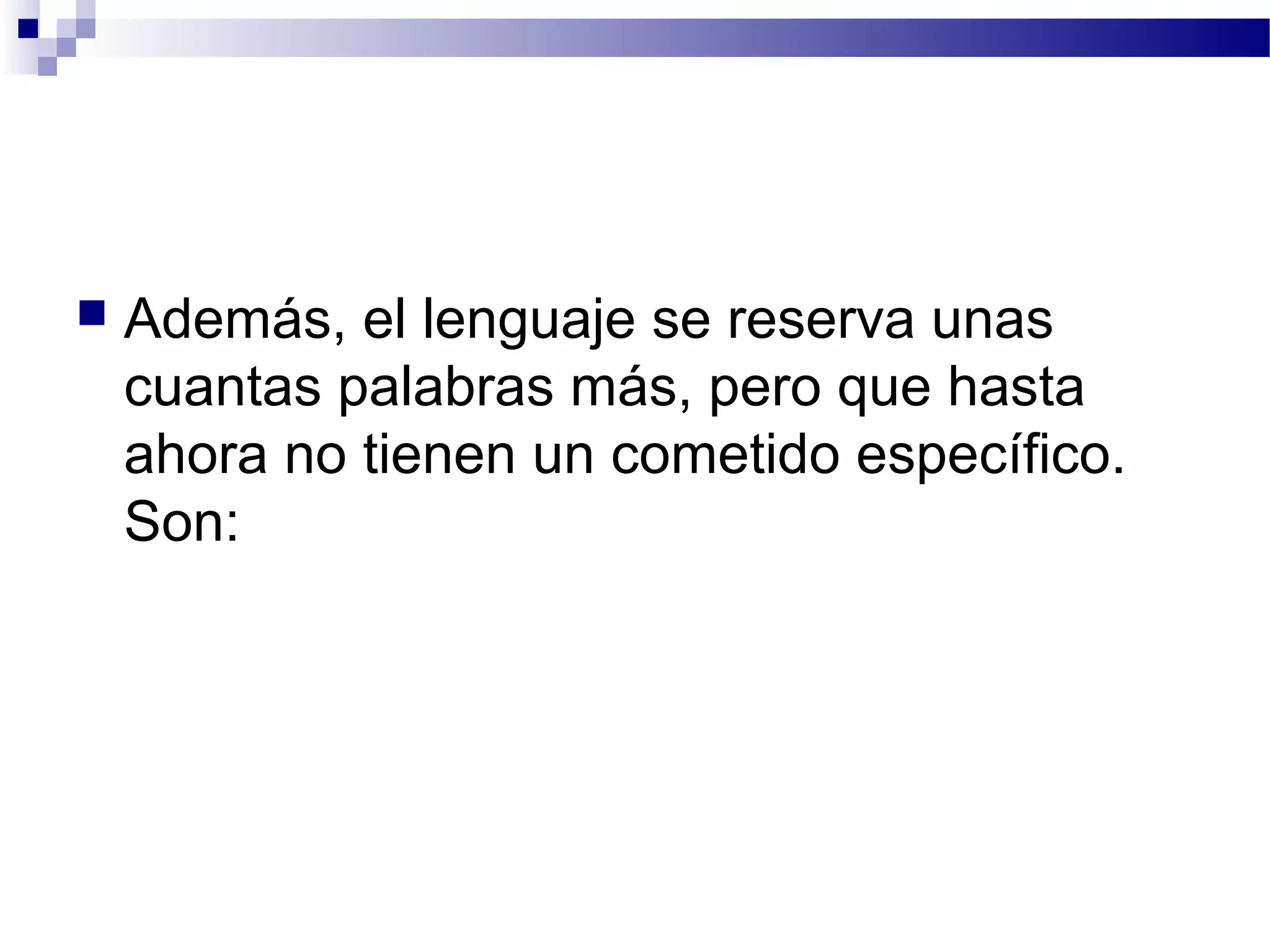  Además, el lenguaje se reserva unas
cuantas palabras más, pero que hasta
ahora no tienen un cometido específico.
Son:
 