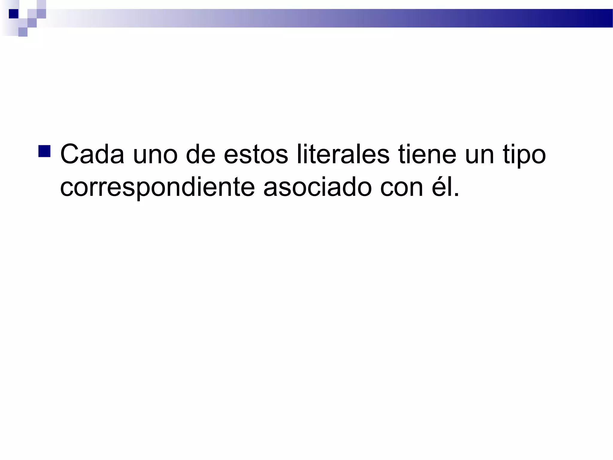  Cada uno de estos literales tiene un tipo
correspondiente asociado con él.
 