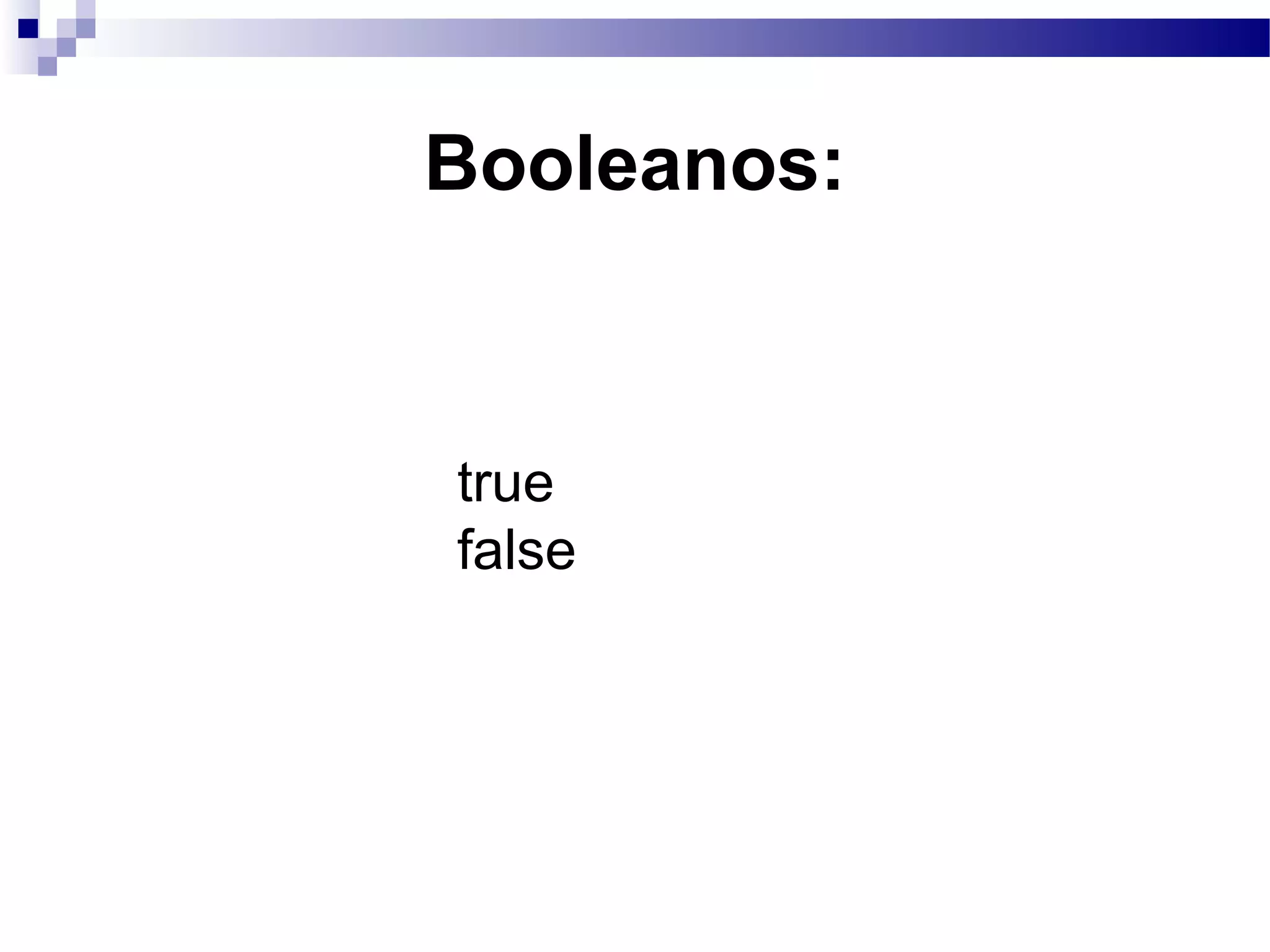 Booleanos:
true
false
 