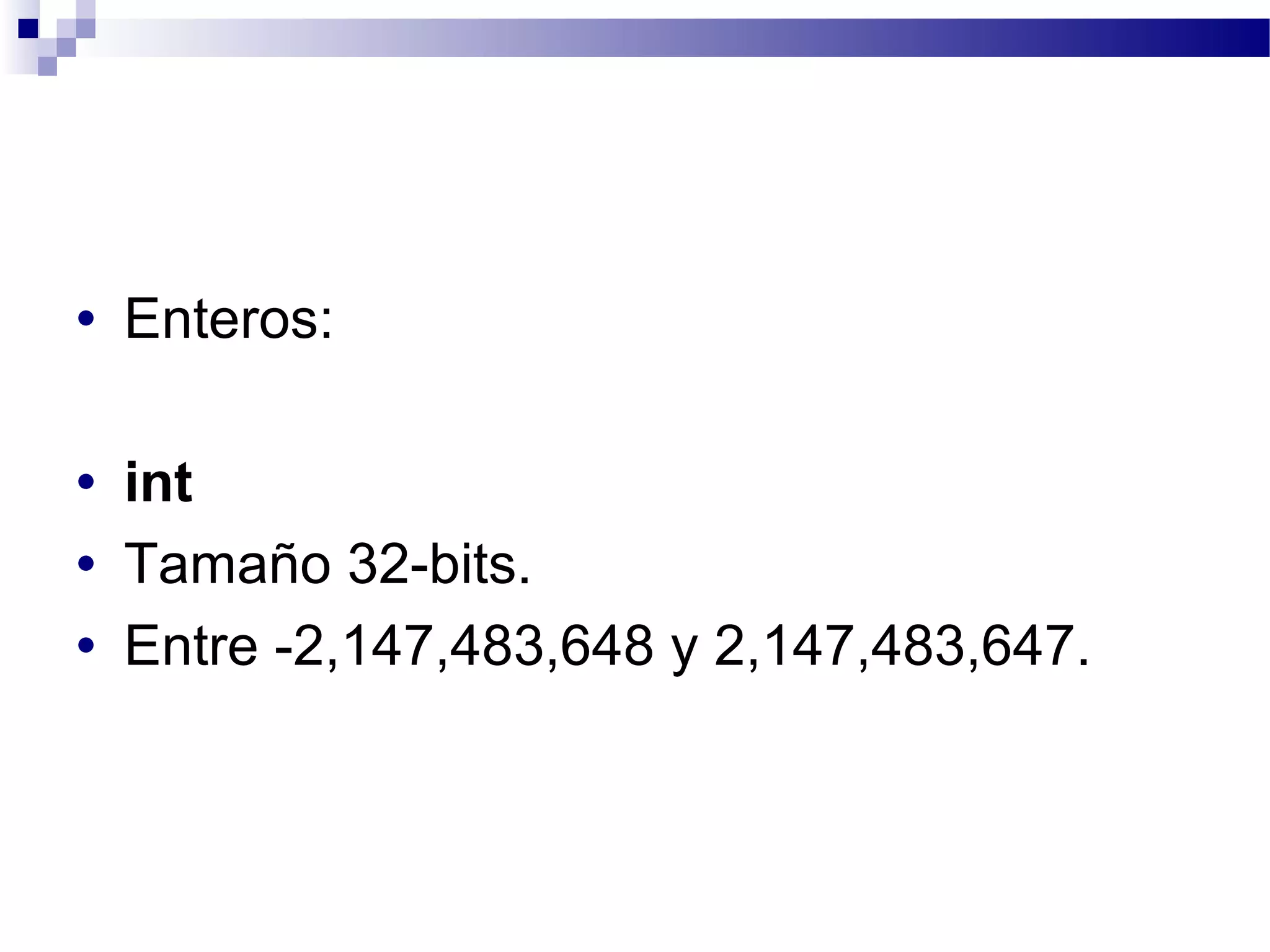 • Enteros:
• int
• Tamaño 32-bits.
• Entre -2,147,483,648 y 2,147,483,647.
 