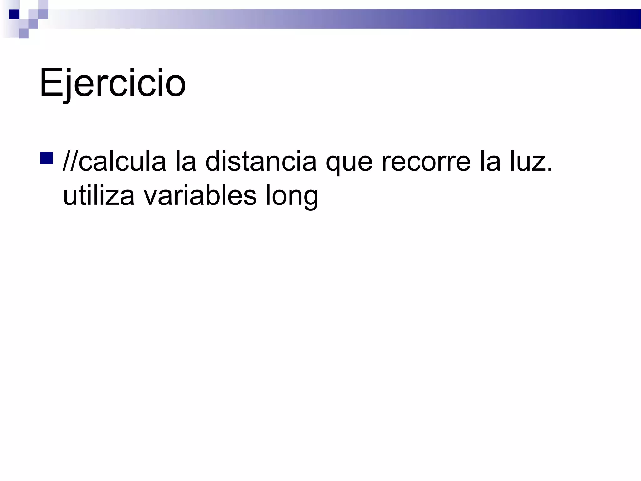 Ejercicio
 //calcula la distancia que recorre la luz.
utiliza variables long
 