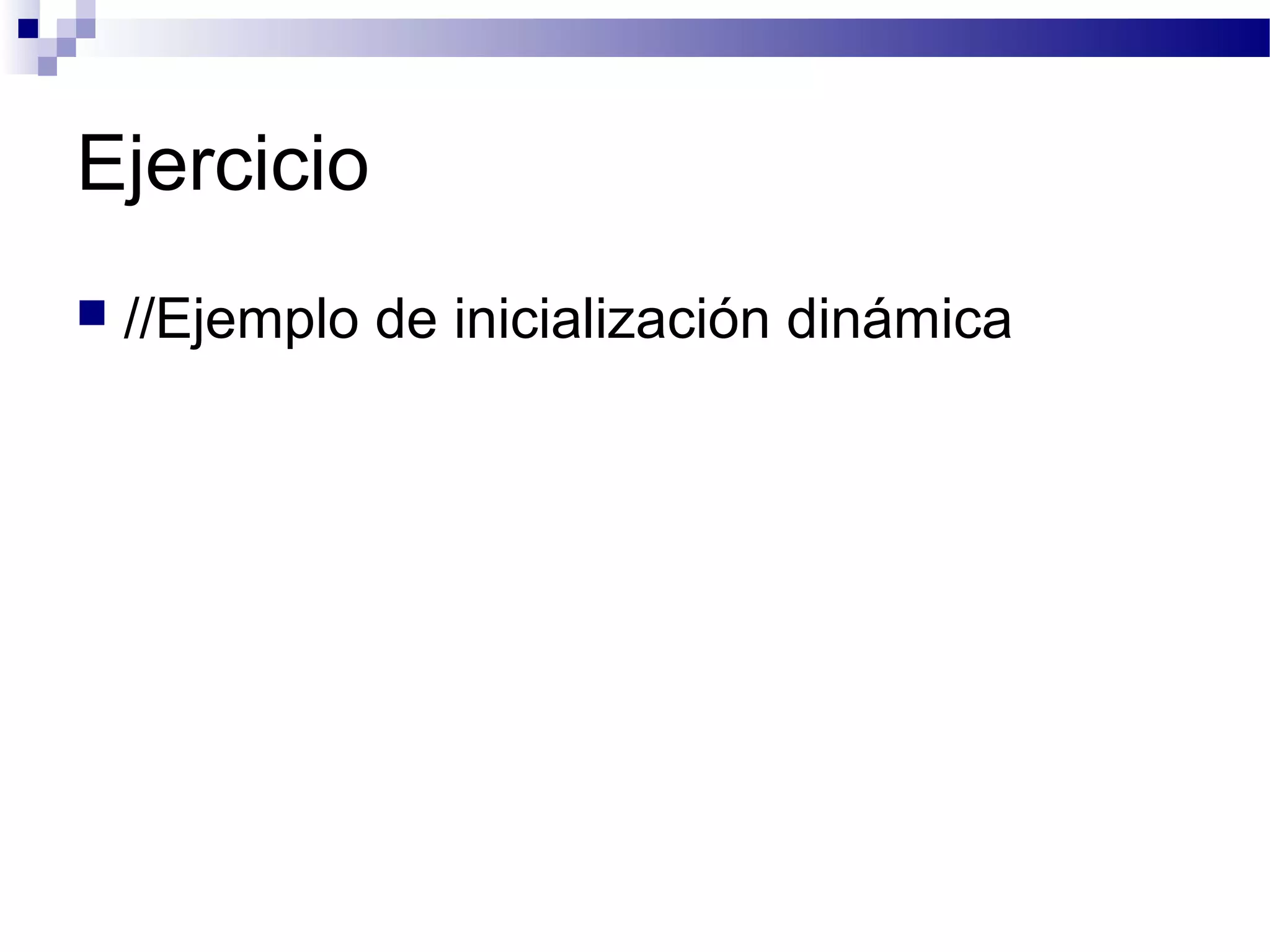 Ejercicio
 //Ejemplo de inicialización dinámica
 