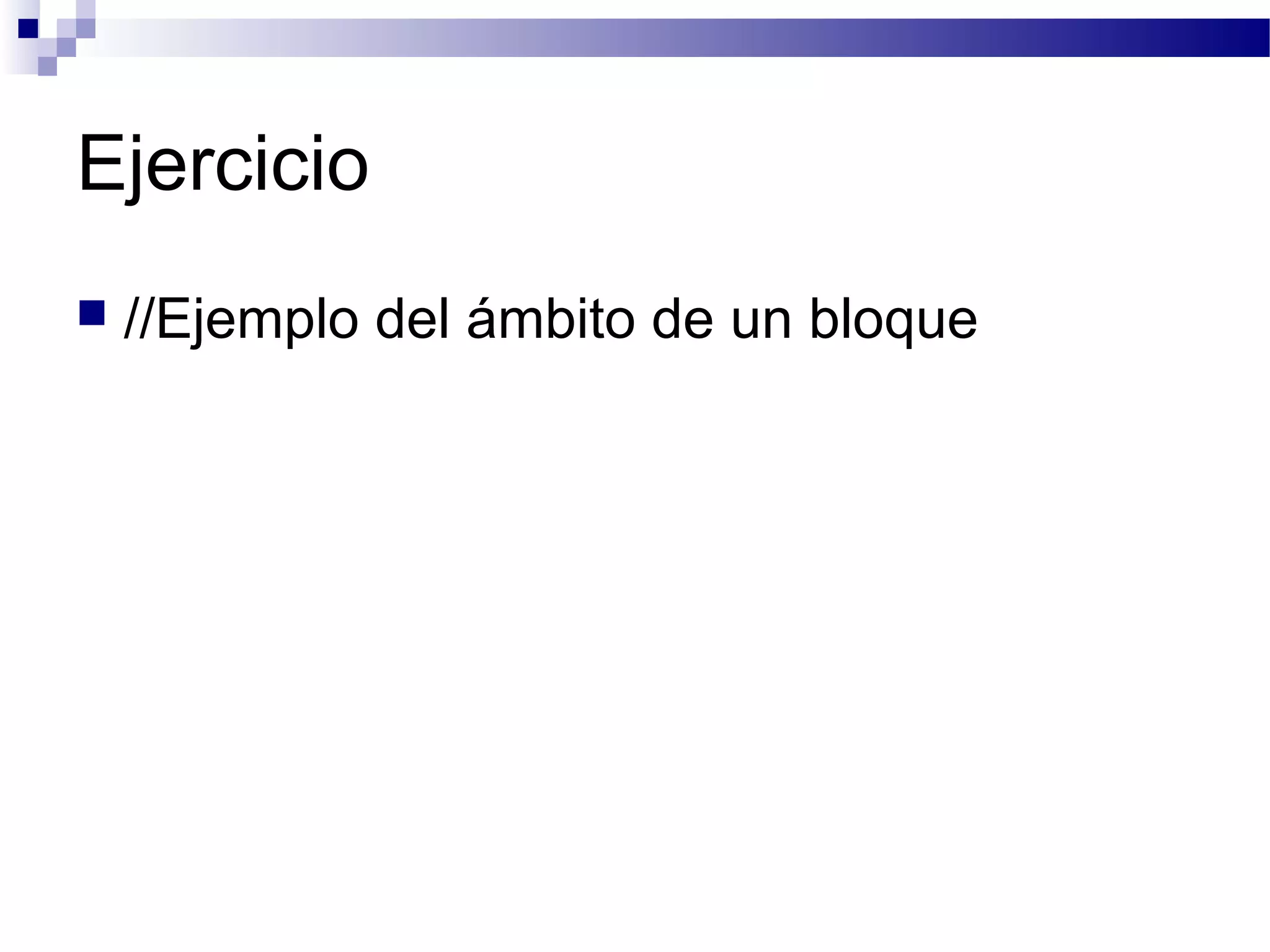 Ejercicio
 //Ejemplo del ámbito de un bloque
 