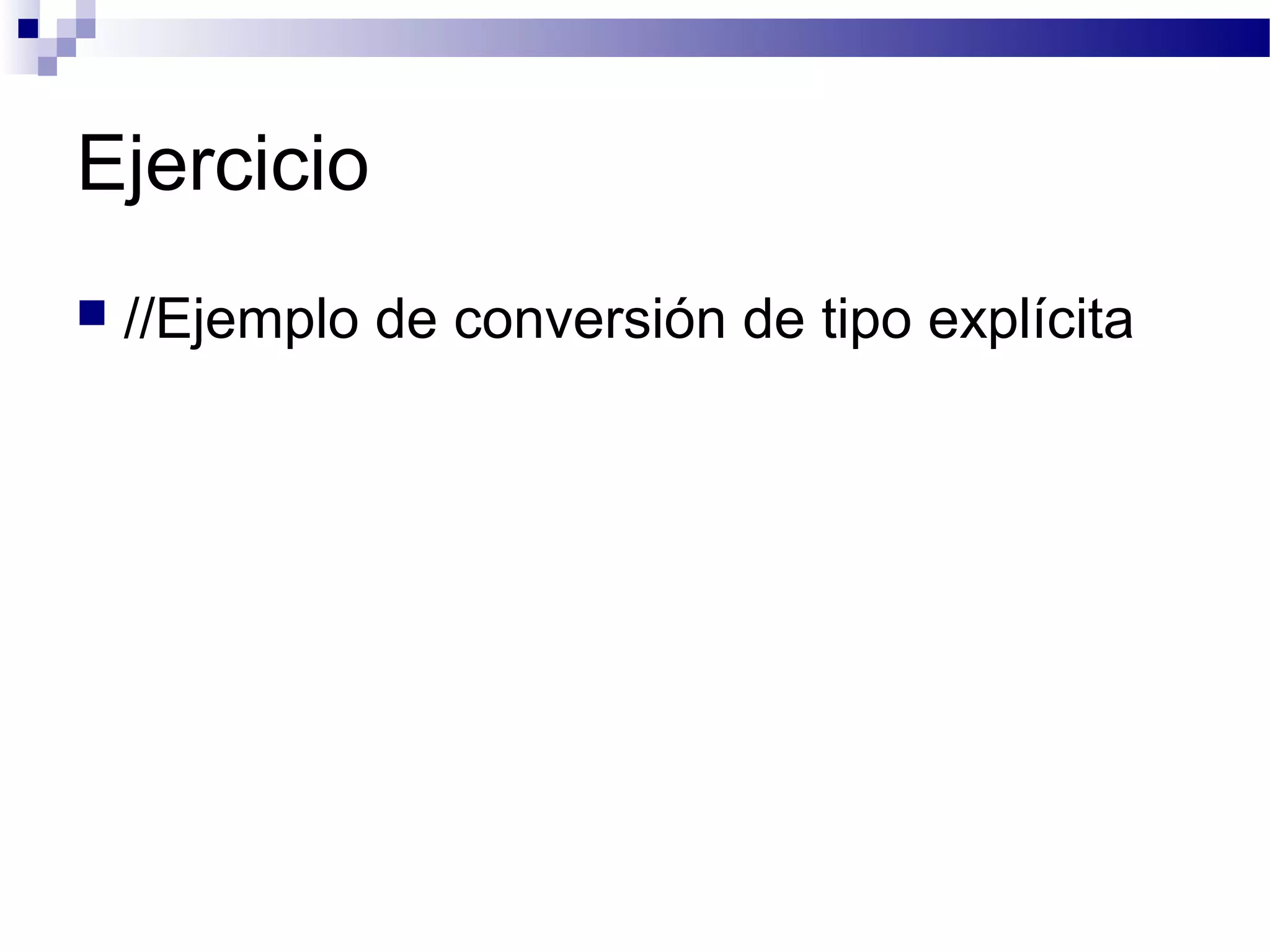Ejercicio
 //Ejemplo de conversión de tipo explícita
 