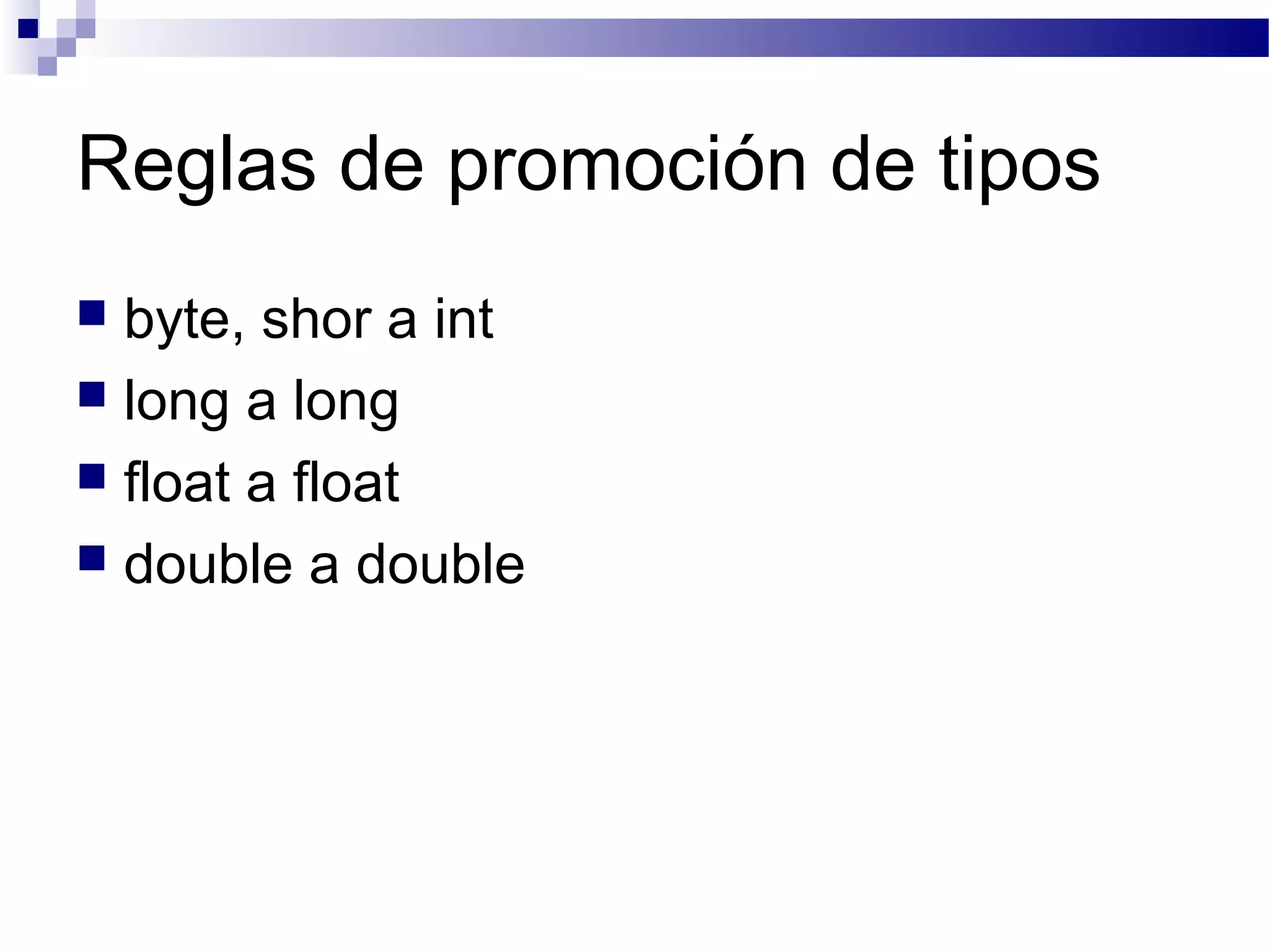 Reglas de promoción de tipos
 byte, shor a int
 long a long
 float a float
 double a double
 