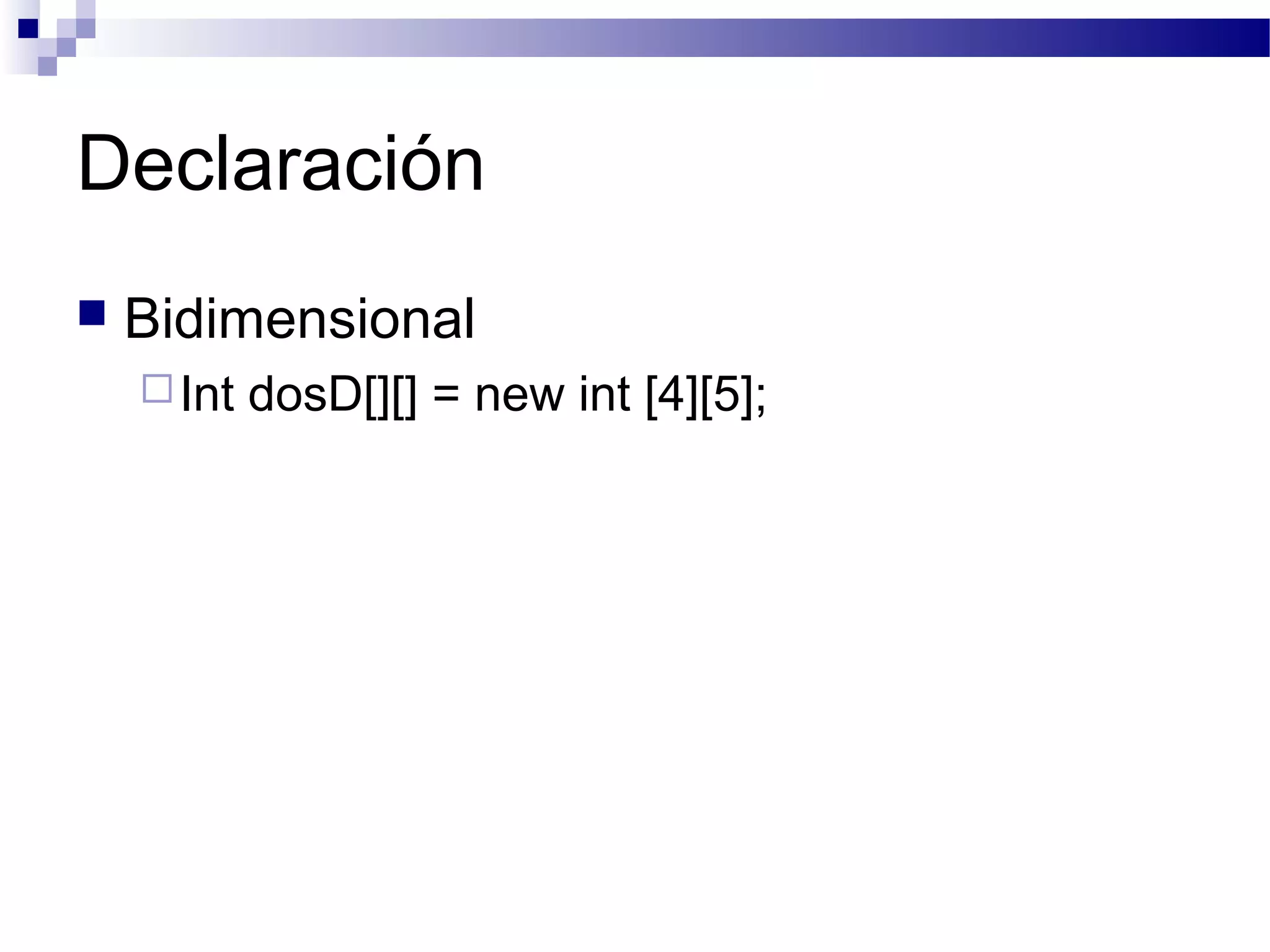Declaración
 Bidimensional
Int dosD[][] = new int [4][5];
 
