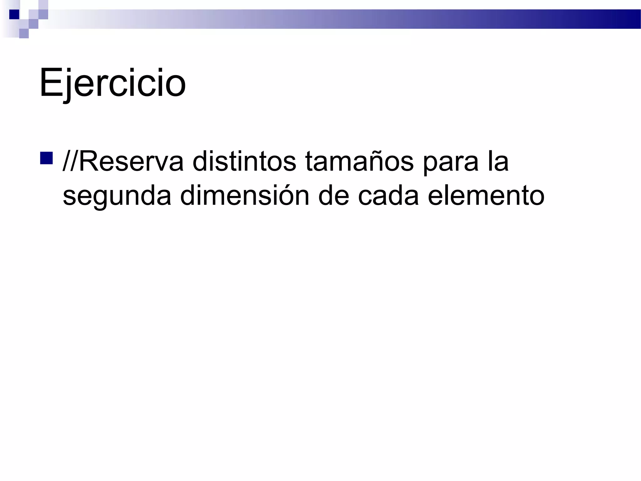 Ejercicio
 //Reserva distintos tamaños para la
segunda dimensión de cada elemento
 