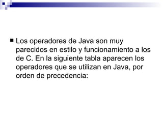    Los operadores de Java son muy
    parecidos en estilo y funcionamiento a los
    de C. En la siguiente tabla aparecen...