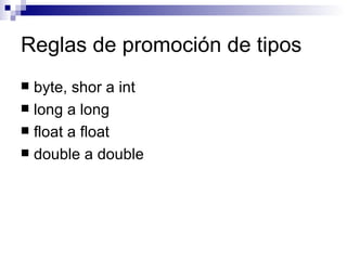 Reglas de promoción de tipos
 byte, shor a int
 long a long
 float a float
 double a double
 