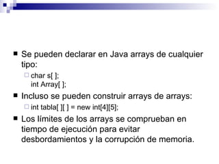    Se pueden declarar en Java arrays de cualquier
    tipo:
     char  s[ ];
      int Array[ ];
   Incluso se pueden c...
