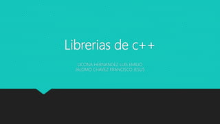 Librerias de c++
LICONA HERNANDEZ LUIS EMILIO
JALOMO CHAVEZ FRANCISCO JESUS
 