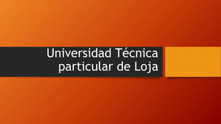 Universidad Técnica
particular de Loja
 