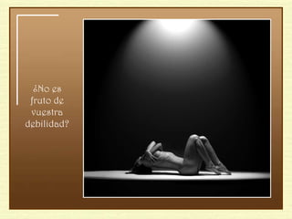¿No es fruto de vuestra debilidad? 