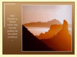 Sed fuertes y libres como las tierras castas de las altas cumbres… 
