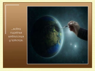 … sobre vuestras ambiciones y temores. 