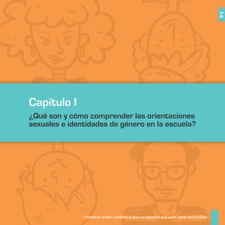 1. Orientaciones sexuales e identidades de género no hegemónicas en la escuela: aspectos para la reflexión 14
Capítulo I
¿Qué son y cómo comprender las orientaciones
sexuales e identidades de género en la escuela?
 