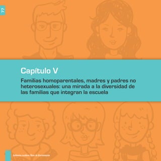 Capítulo V
Familias homoparentales, madres y padres no
heterosexuales: una mirada a la diversidad de
las familias que integran la escuela
Ambientes escolares libres de discriminación
77
 