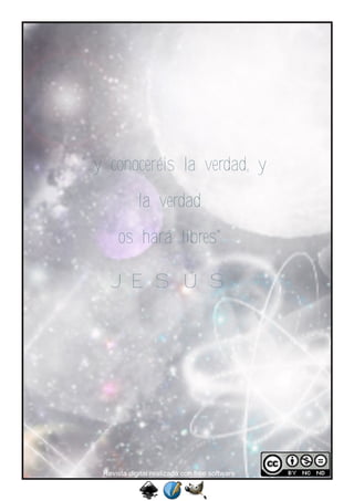 "...y conoceréis la verdad, y
              la verdad
       os hará libres"

     JESÚS




   Revista digital realizada con free software
 
