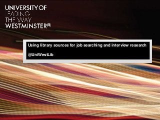 Using library sources for job searching and interview research
@UniWestLib
 