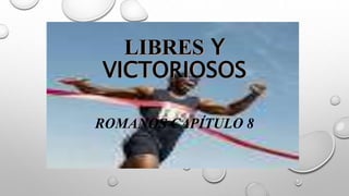 LIBRES Y
VICTORIOSOS
ROMANOS CAPÍTULO 8
 