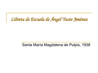 Libreta de Escuela de Ángel Yuste Jiménez Santa María Magdalena de Pulpis, 1938 