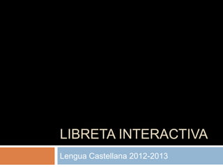 LIBRETA INTERACTIVA
Lengua Castellana 2012-2013
 