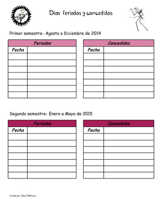 Creado por: Olga J Martínez
Días feriados y concedidos
Primer semestre- Agosto a Diciembre de 2014
Feriados Concedidos
Fecha Fecha
Segundo semestre- Enero a Mayo de 2015
Feriados Concedidos
Fecha Fecha
 