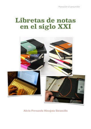 Promoción al consumidor
Libretas de notas
en el siglo XXI
!
!
!
!
!
!
!!
!
Alicia Fernanda Hinojosa Escamilla 
 