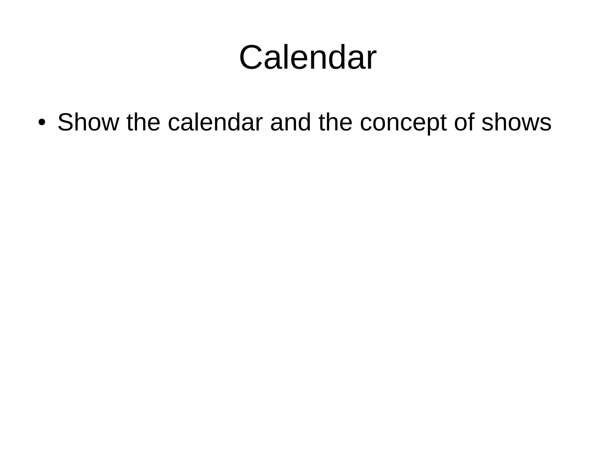 Calendar
● Show the calendar and the concept of shows
 