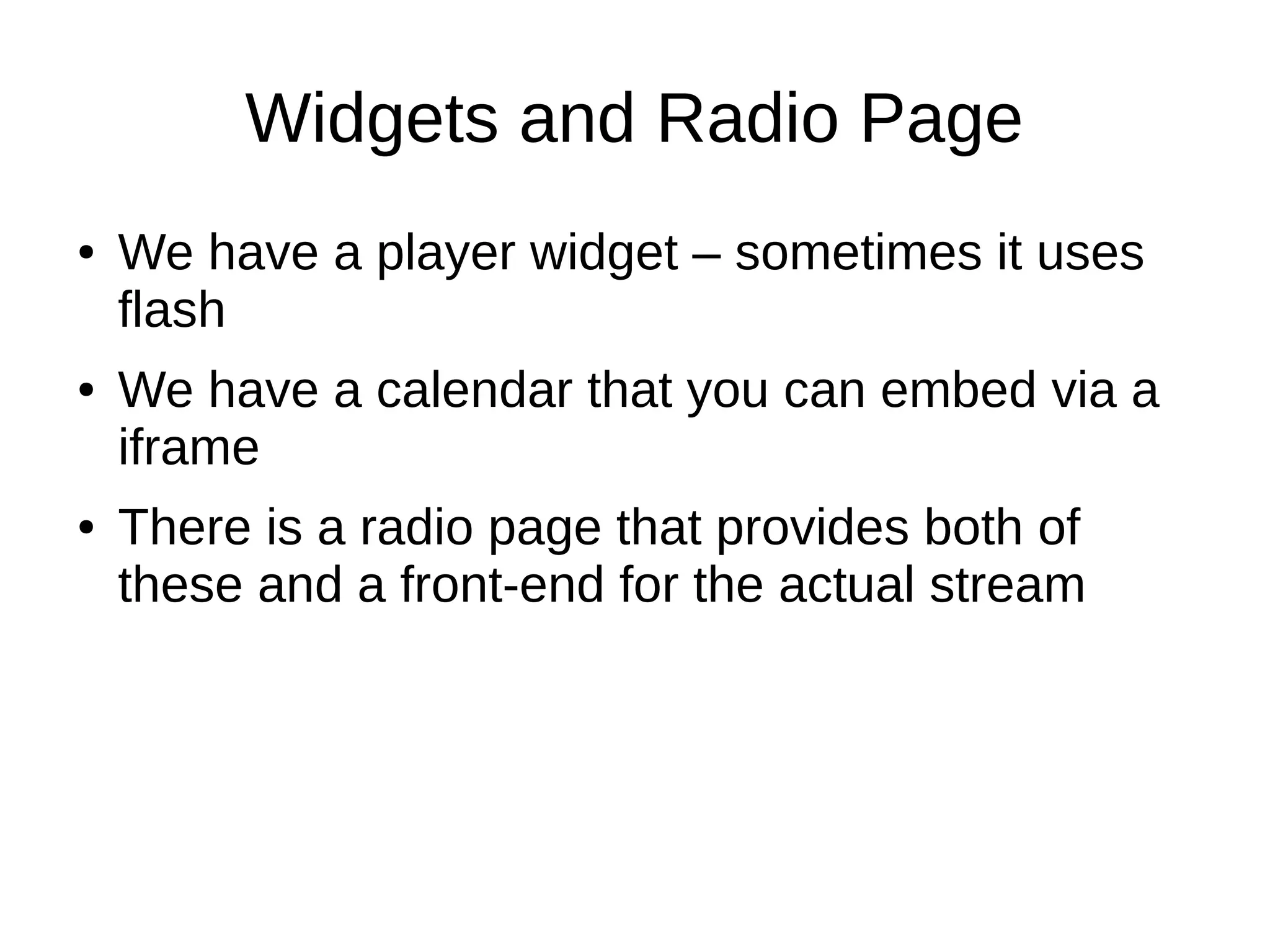 Widgets and Radio Page
● We have a player widget – sometimes it uses
flash
● We have a calendar that you can embed via a
iframe
● There is a radio page that provides both of
these and a front-end for the actual stream
 