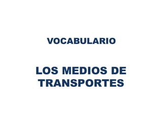 VOCABULARIO
LOS MEDIOS DE
TRANSPORTES
 