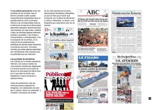 Y una última apreciación sobre las          Es de vital importancia la buena
portadas de las revistas: bajo el           estructuración de titulares y fotografías,
término portada suelen quedar               ya que es fácil que al tener que
imprecisamente englobadas tanto la          componer con multitud de elementos
portada externa como la portada             y noticia s diferentes, un titular y una
interna y las contraportadas externa        fotografía que nada tienen que ver se
e interna (en el caso de los libros estos   asocien.
elementos adquieren denominaciones
más precisas, por este orden: cubierta
o tapa, las primeras páginas interiores,
portada y portadilla, y las finales y
contracubierta y contraportada). Con
la excepción de la primera, en la
mayoría de las publicaciones
periódicas las demás suelen dedicarse
a lucrativos anuncios. Conviene
recordar que estas páginas especiales
son infinitamente más valiosas para
la publicidad que las interiores .

Las portadas de periódicos
Las noticias ya no venden periódicos.
Internet y los nuevos medios de
comunicación móviles han desplazado
a la prensa escrita como punta de
lanza en la información de última hora,
por lo que ésta ha tenido que
adaptarse al nuevo escenario y
reposicionarse.

Cada día predominan más las
primeras planas cargadas de
imágenes; con destacados de todo
tipo y colores, frente a la sobriedad y
el diseño monolítoco de antaño.


                                                                                         13
 